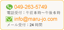 049-263-5749　電話受付：午前8時～午後6時　info@maru-jo.com　メール受付：24時間